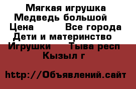 Мягкая игрушка Медведь-большой. › Цена ­ 750 - Все города Дети и материнство » Игрушки   . Тыва респ.,Кызыл г.